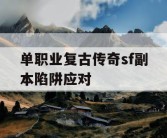 单职业复古传奇sf副本陷阱应对