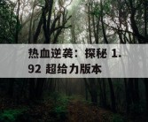 热血逆袭：探秘 1.92 超给力版本