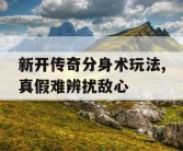 新开传奇分身术玩法,真假难辨扰敌心