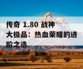 传奇 1.80 战神大极品：热血荣耀的进阶之选