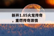 新开1.85火龙传奇，重燃传奇激情