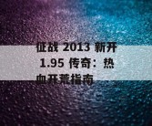 征战 2013 新开 1.95 传奇：热血开荒指南