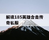解读185英雄合击传奇私服