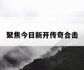 聚焦今日新开传奇合击