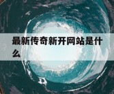最新传奇新开网站是什么