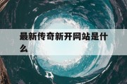 最新传奇新开网站是什么