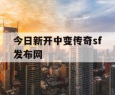 今日新开中变传奇sf发布网
