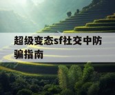 超级变态sf社交中防骗指南