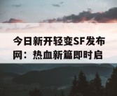 今日新开轻变SF发布网：热血新篇即时启