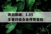 激战巅峰：1.85 王者终极合击传奇冒险