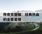 传奇完整版：经典热血的全景呈现