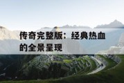 传奇完整版：经典热血的全景呈现