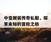 中变靓装传奇私服，探索未知的冒险之旅