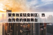 聚焦独家轻变新区：热血传奇的焕新舞台