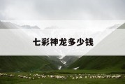 七彩神龙多少钱