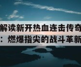 解读新开热血连击传奇：燃爆指尖的战斗革新