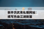 新开仿武易私服网站：续写热血江湖新篇