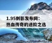 1.95刺影发布网：热血传奇的进阶之选