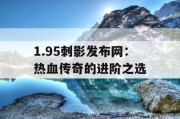 1.95刺影发布网：热血传奇的进阶之选