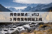 传奇新聚点：sf123 传奇发布网站上线