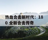热血合击新时代：180 全新合击传奇
