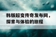 韩版超变传奇发布网，探索与体验的旅程