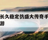 长久稳定仿盛大传奇手游
