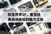 轻变传奇SF，重塑经典游戏体验的魅力之旅