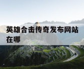 英雄合击传奇发布网站在哪
