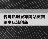 传奇私服发布网站更新副本玩法创新