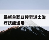 最新单职业传奇道士治疗技能运用