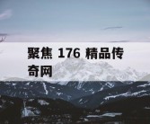 聚焦 176 精品传奇网