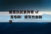 聚焦仿武易传奇 sf 发布网：续写热血新篇