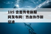 185 合击传奇新服网发布网：热血协作新征途