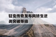 轻变传奇发布网转生逆袭突破等级