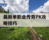 最新单职业传奇PK攻略技巧