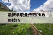 最新单职业传奇PK攻略技巧