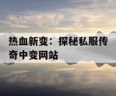 热血新变：探秘私服传奇中变网站