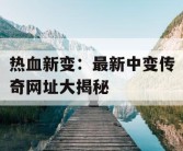 热血新变：最新中变传奇网址大揭秘