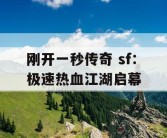 刚开一秒传奇 sf：极速热血江湖启幕