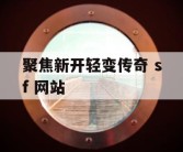 聚焦新开轻变传奇 sf 网站