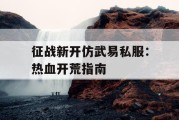 征战新开仿武易私服：热血开荒指南