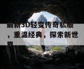 最新3D轻变传奇私服，重温经典，探索新世界