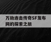 万劫连击传奇SF发布网的探索之旅