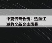 中变传奇合击：热血江湖的全新合击风暴