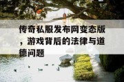 传奇私服发布网变态版，游戏背后的法律与道德问题