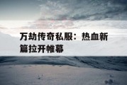 万劫传奇私服：热血新篇拉开帷幕