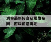 洞察最新传奇私服发布网：游戏前沿阵地