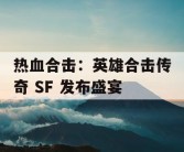 热血合击：英雄合击传奇 SF 发布盛宴
