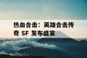 热血合击：英雄合击传奇 SF 发布盛宴